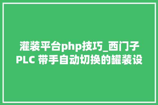 灌装平台php技巧_西门子PLC 带手自动切换的罐装设备控制案例