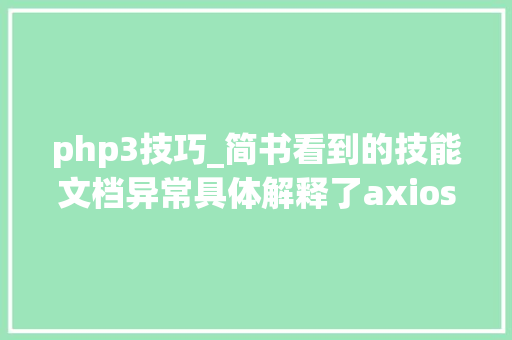 php3技巧_简书看到的技能文档异常具体解释了axios技能值得收藏