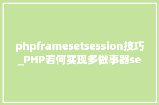 phpframesetsession技巧_PHP若何实现多做事器session共享