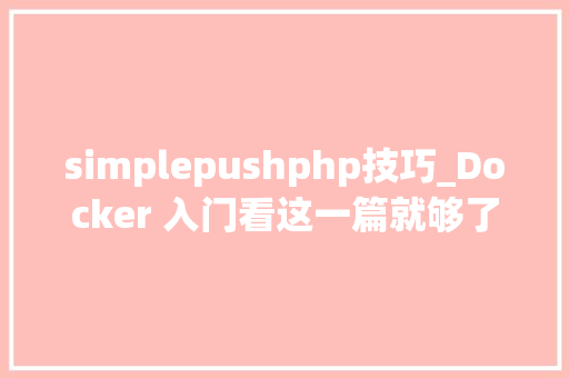 simplepushphp技巧_Docker 入门看这一篇就够了