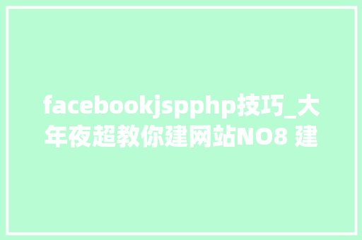 facebookjspphp技巧_大年夜超教你建网站NO8 建网站的轨范措辞有哪些