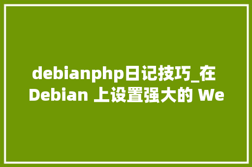 debianphp日记技巧_在 Debian 上设置强大的 Web 做事器
