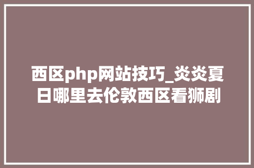 西区php网站技巧_炎炎夏日哪里去伦敦西区看狮剧