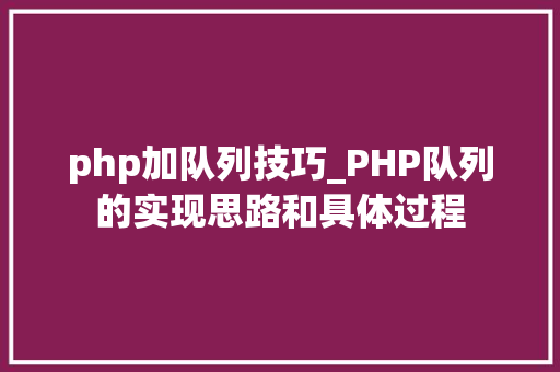 php加队列技巧_PHP队列的实现思路和具体过程