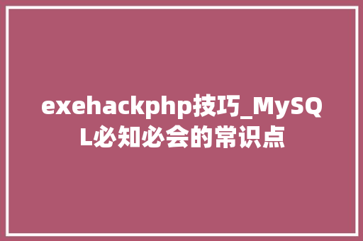 exehackphp技巧_MySQL必知必会的常识点