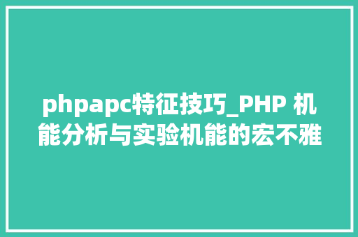 phpapc特征技巧_PHP 机能分析与实验机能的宏不雅观分析