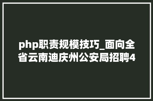 php职责规模技巧_面向全省云南迪庆州公安局招聘400名警务赞助人员