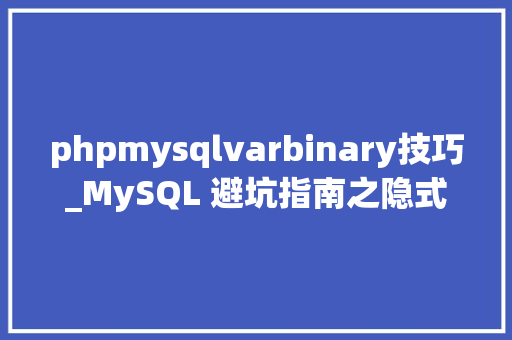 phpmysqlvarbinary技巧_MySQL 避坑指南之隐式数据类型转换