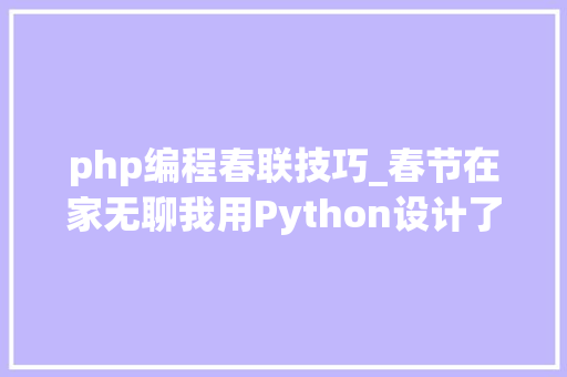 php编程春联技巧_春节在家无聊我用Python设计了一个对联软件