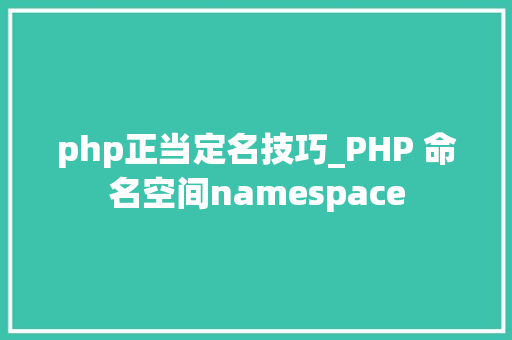 php正当定名技巧_PHP 命名空间namespace