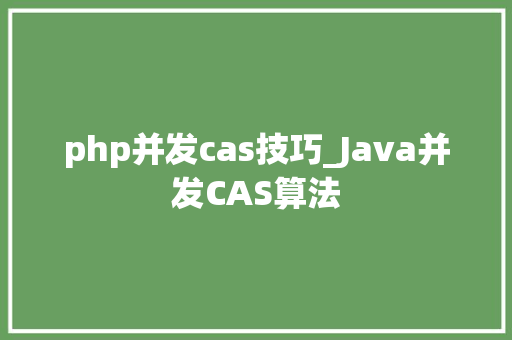 php并发cas技巧_Java并发CAS算法