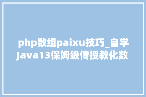 php数组paixu技巧_自学Java13保姆级传授教化数组进阶