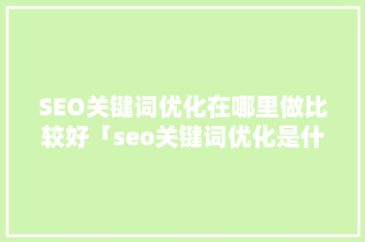 SEO关键词优化在哪里做比较好「seo关键词优化是什么意思」