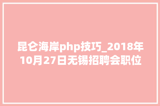 昆仑海岸php技巧_2018年10月27日无锡招聘会职位预告