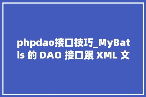 phpdao接口技巧_MyBatis 的 DAO 接口跟 XML 文件里面的 SQL 是若何建立关系的