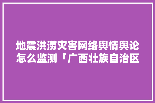 地震洪涝灾害网络舆情舆论怎么监测「广西壮族自治区seo提高关键词排名」