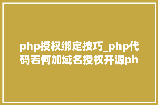 php授权绑定技巧_php代码若何加域名授权开源php项目若何保护版权 商业授权