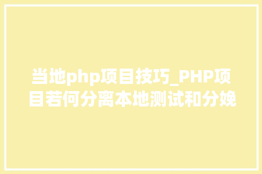 当地php项目技巧_PHP项目若何分离本地测试和分娩情形设备