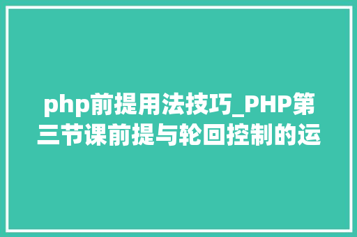 php前提用法技巧_PHP第三节课前提与轮回控制的运用
