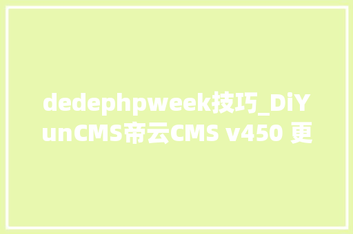 dedephpweek技巧_DiYunCMS帝云CMS v450 更新宣告可商用