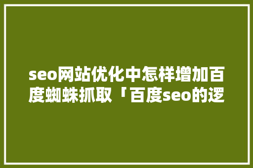 seo网站优化中怎样增加百度蜘蛛抓取「百度seo的逻辑」