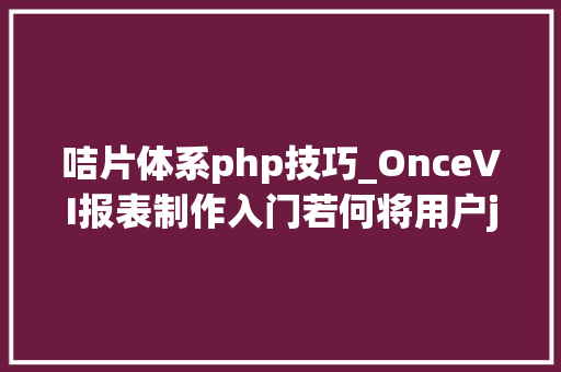 咭片体系php技巧_OnceVI报表制作入门若何将用户json数据可视化成咭片