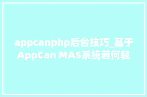 appcanphp后台技巧_基于AppCan MAS系统若何轻松实现移动应用数据做事
