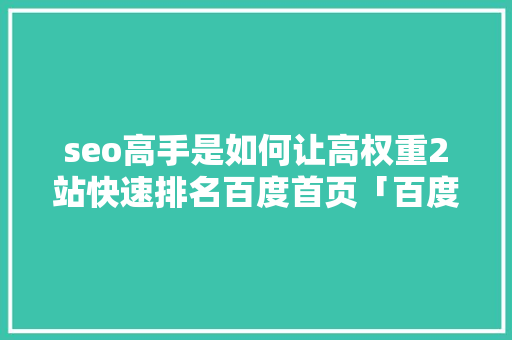 seo高手是如何让高权重2站快速排名百度首页「百度seo网页入口优化方案」
