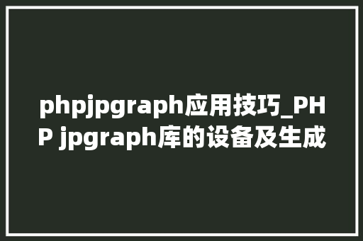 phpjpgraph应用技巧_PHP jpgraph库的设备及生成统计图表折线图柱状图饼状图