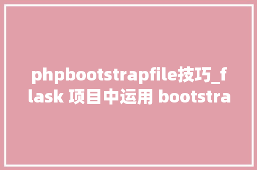 phpbootstrapfile技巧_flask 项目中运用 bootstrapFileInput构建篇