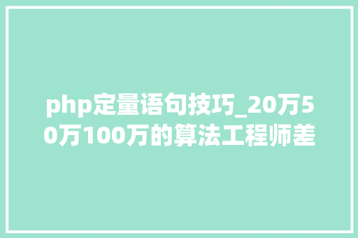 php定量语句技巧_20万50万100万的算法工程师差异在哪