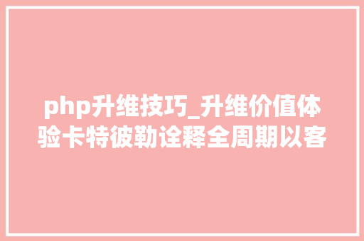 php升维技巧_升维价值体验卡特彼勒诠释全周期以客户为本的做事之道