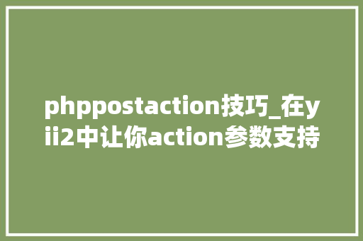 phppostaction技巧_在yii2中让你action参数支持POST数据的小方法