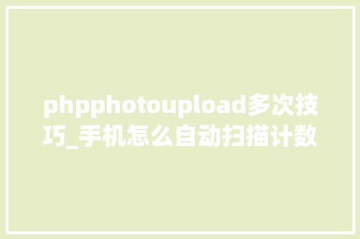 phpphotoupload多次技巧_手机怎么自动扫描计数异常简单的操作方法资助你
