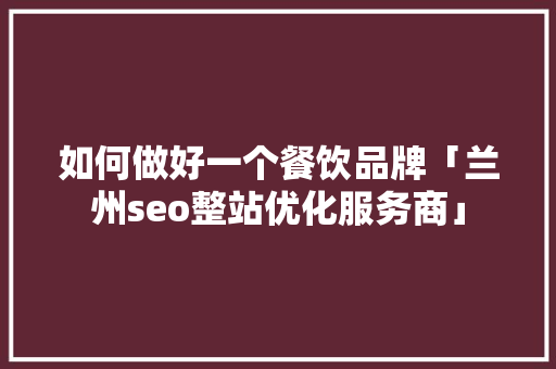 如何做好一个餐饮品牌「兰州seo整站优化服务商」