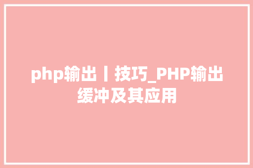 php输出丨技巧_PHP输出缓冲及其应用