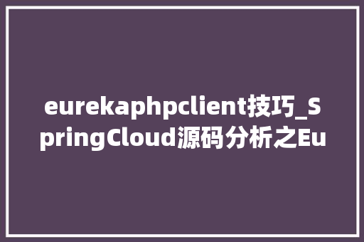 eurekaphpclient技巧_SpringCloud源码分析之Eureka Client
