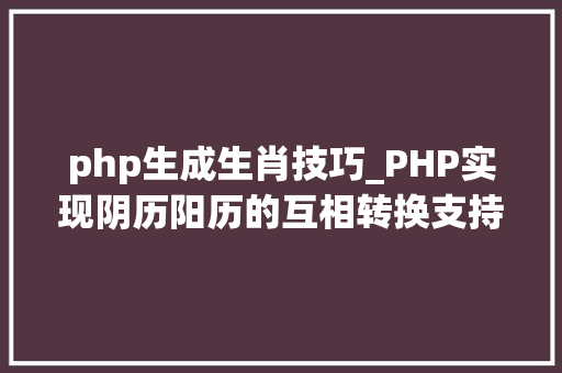 php生成生肖技巧_PHP实现阴历阳历的互相转换支持19002100年
