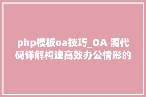 php模板oa技巧_OA 源代码详解构建高效办公情形的利器