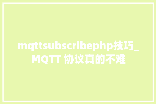 mqttsubscribephp技巧_MQTT 协议真的不难