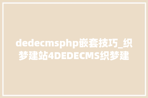 dedecmsphp嵌套技巧_织梦建站4DEDECMS织梦建站常用的网站功能实现的方法