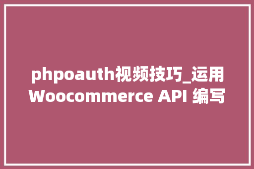phpoauth视频技巧_运用Woocommerce API 编写你的第一个脚本