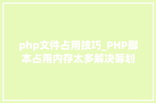 php文件占用技巧_PHP脚本占用内存太多解决筹划