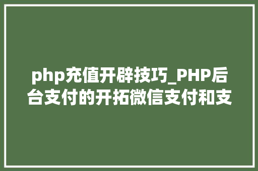 php充值开辟技巧_PHP后台支付的开拓微信支付和支付宝支付