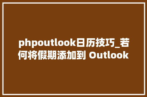 phpoutlook日历技巧_若何将假期添加到 Outlook 日历