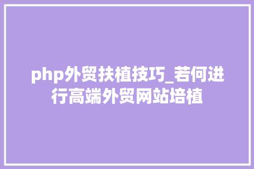 php外贸扶植技巧_若何进行高端外贸网站培植