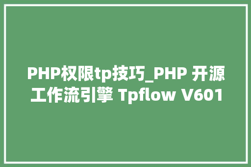 PHP权限tp技巧_PHP 开源工作流引擎 Tpflow V601 正式版宣告