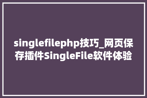 singlefilephp技巧_网页保存插件SingleFile软件体验