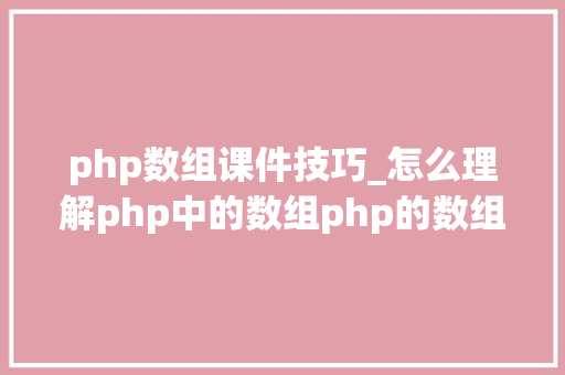 php数组课件技巧_怎么理解php中的数组php的数组创建和运用方法是什么