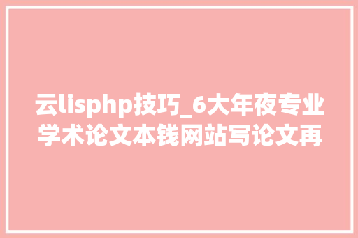 云lisphp技巧_6大年夜专业学术论文本钱网站写论文再也不用愁光头了